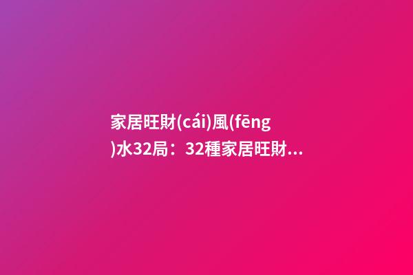 家居旺財(cái)風(fēng)水32局：32種家居旺財(cái)風(fēng)水植物哪些好用？